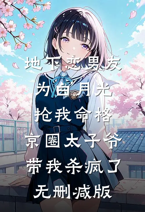 地下恋男友为白月光抢我命格，京圈太子爷带我杀疯了无删减版