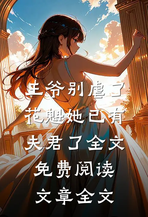王爷别虐了,花魁她已有夫君了全文免费阅读文章全文