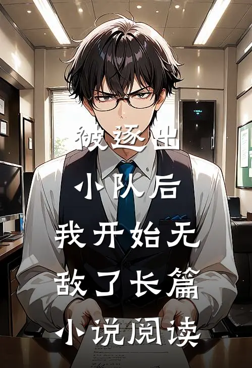 被逐出小队后,我开始无敌了长篇阅读