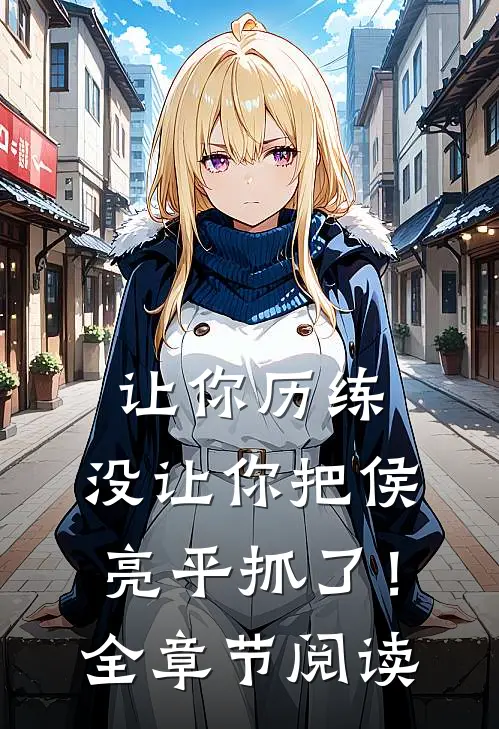 让你历练,没让你把侯亮平抓了!全章节阅读免费