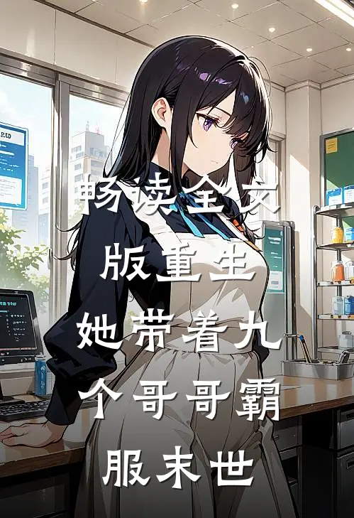 畅读全文版重生,她带着九个哥哥霸服末世女主