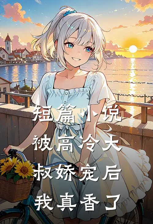 短篇小说被高冷大叔娇宠后，我真香了