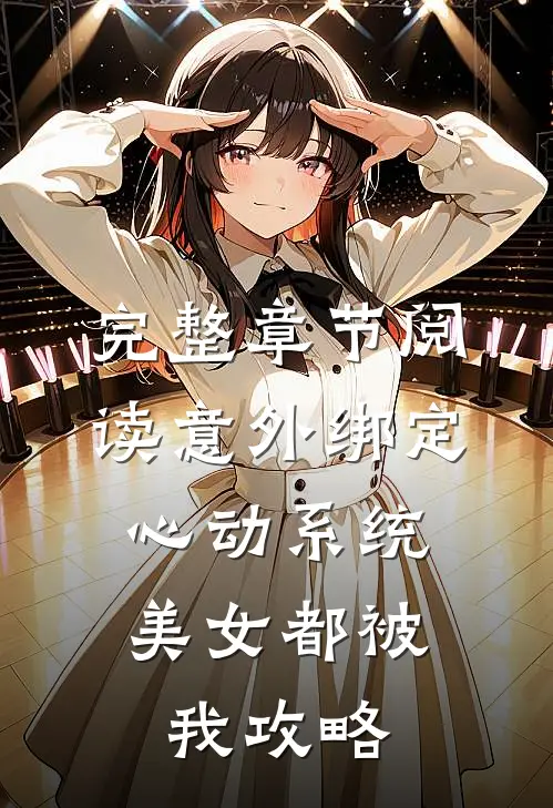 完整章节阅读意外绑定心动系统，美女都被我攻略