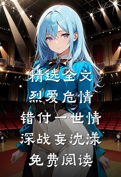 精选全文烈爱危情:错付一世情深战妄沈漾免费阅读