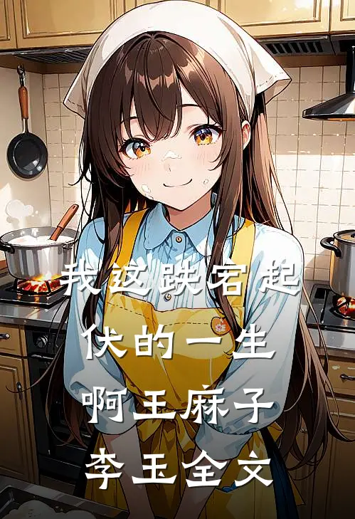 我这跌宕起伏的一生啊王麻子李玉全文在线阅读
