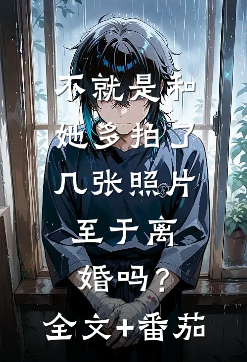 不就是和她多拍了几张照片，至于离婚吗？全文+番茄
