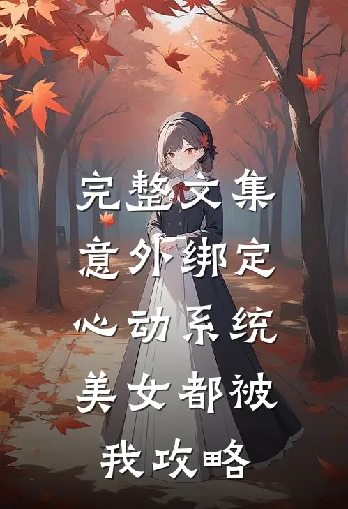 完整文集意外绑定心动系统，美女都被我攻略