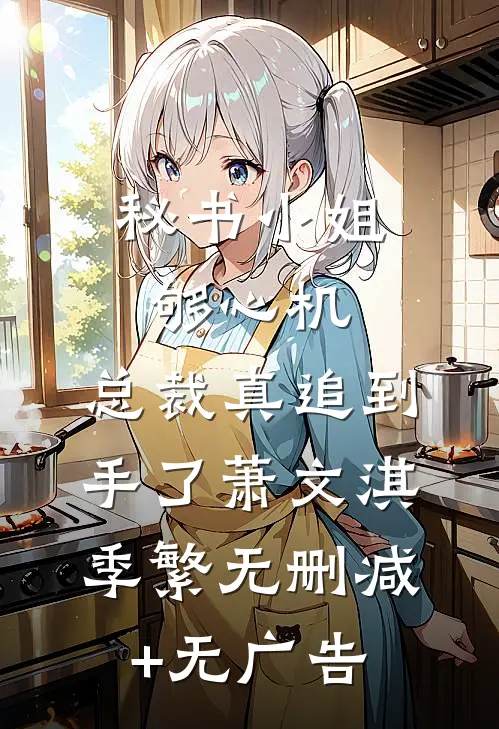 秘书小姐够心机，总裁真追到手了萧文淇季繁无删减+无广告