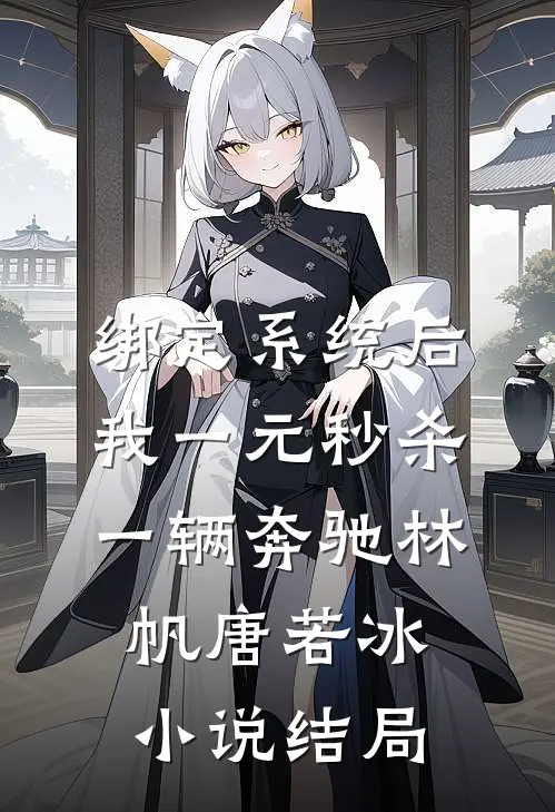 绑定系统后，我一元秒杀一辆奔驰林帆唐若冰小说结局