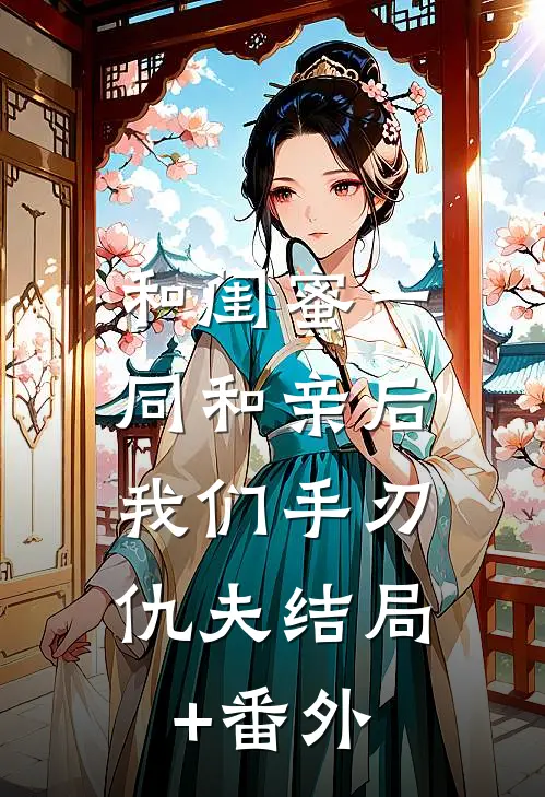 和闺蜜一同和亲后，我们手刃仇夫结局+番外