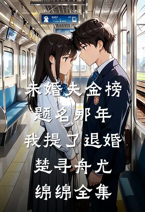 未婚夫金榜题名那年，我提了退婚楚寻舟尤绵绵 全集