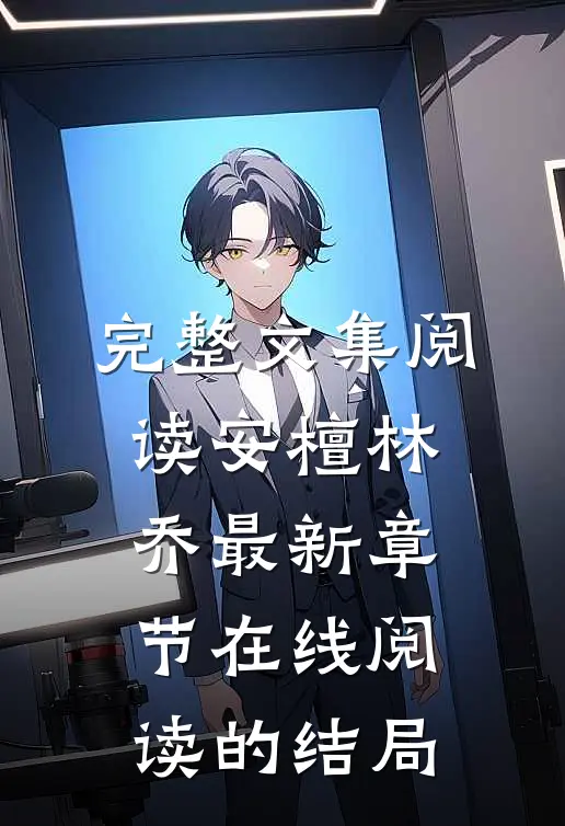 完整文集阅读安檀林乔最新章节在线阅读的结局