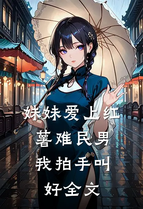 妹妹爱上红薯难民男,我拍手叫好全文在线阅读
