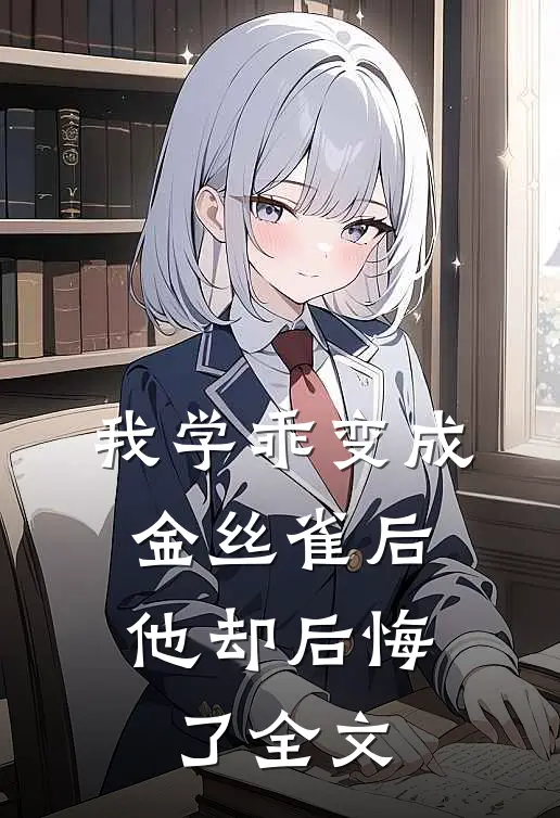 我学乖变成金丝雀后,他却后悔了全文在线阅读
