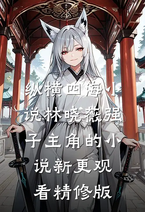 纵横四海小说林晓薇强子主角的小说新更观看精修版