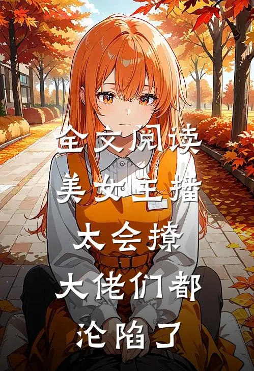 全文阅读美女主播太会撩,大佬们都沦陷了