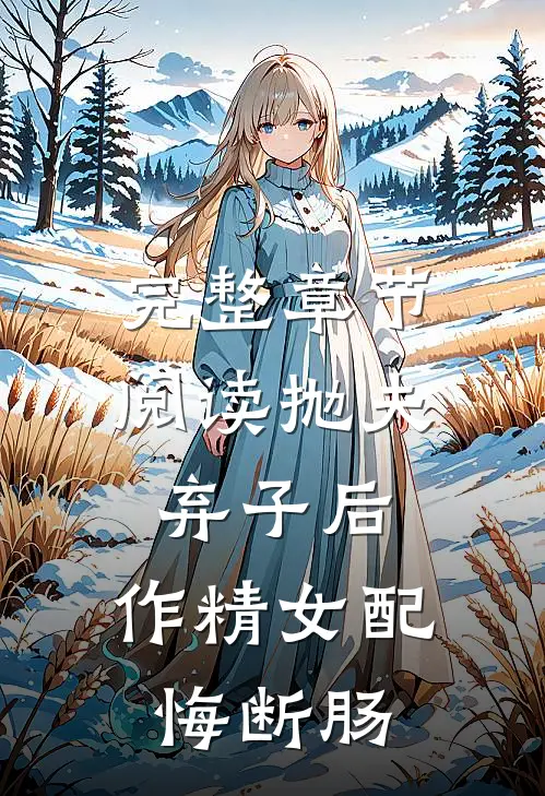 完整章节阅读抛夫弃子后，作精女配悔断肠
