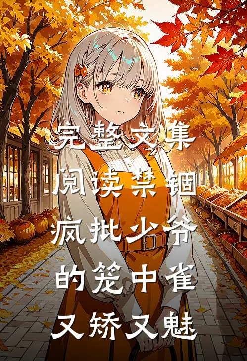 完整文集阅读禁锢：疯批少爷的笼中雀又矫又魅