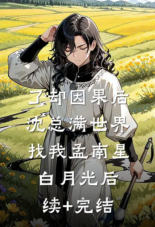 了却因果后，沈总满世界找我孟南星白月光后续+完结