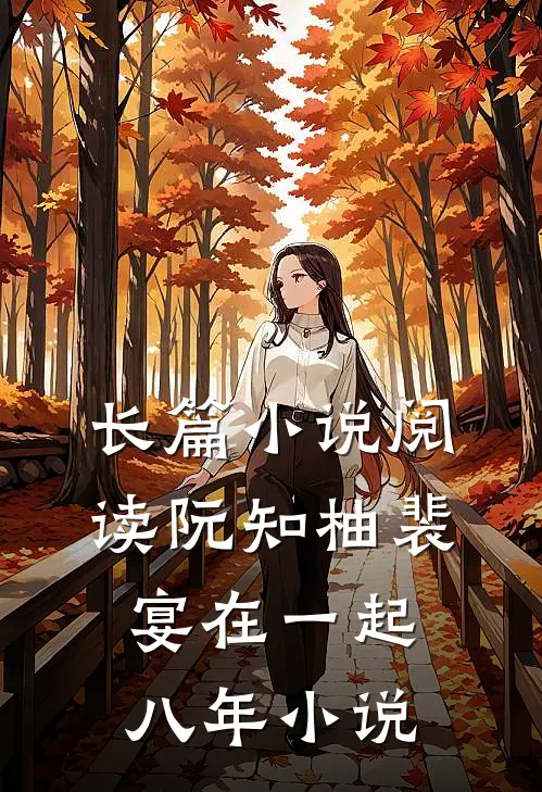 长篇小说阅读阮知柚裴宴在一起八年小说