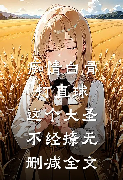 痴情白骨打直球，这个大圣不经撩无删减全文
