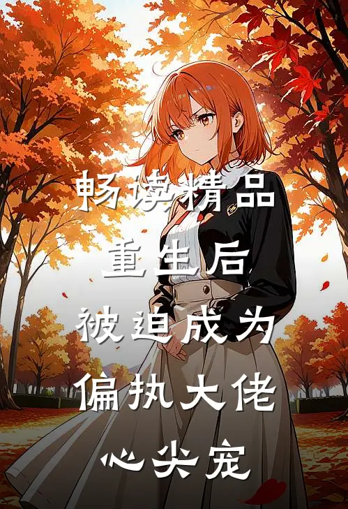 畅读精品重生后，被迫成为偏执大佬心尖宠