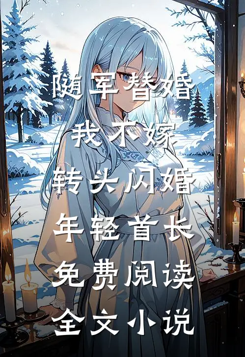 随军替婚我不嫁,转头闪婚年轻首长免费阅读全文小说