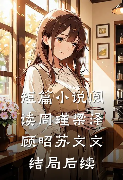 短篇小说阅读周瑾梁泽顾昭苏文文结局后续
