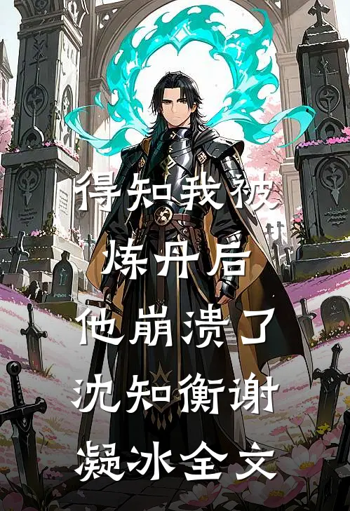 得知我被炼丹后,他崩溃了沈知衡谢凝冰全文在线阅读