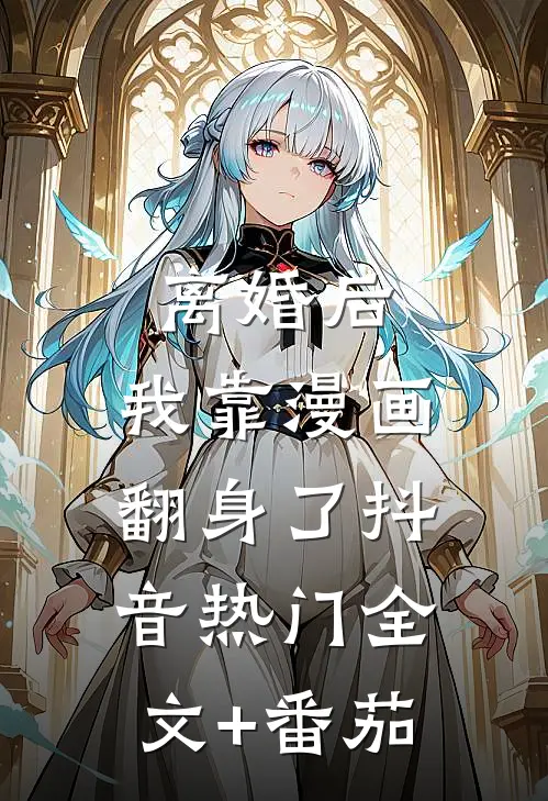 离婚后，我靠漫画翻身了抖音热门全文+番茄