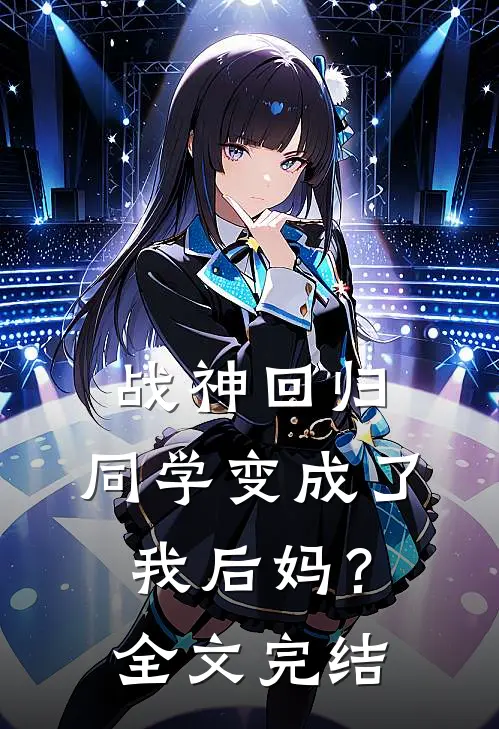 战神回归同学变成了我后妈?全文完结免费阅读