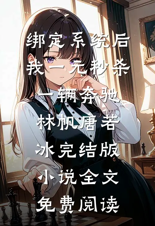 绑定系统后，我一元秒杀一辆奔驰林帆唐若冰完结版小说全文免费阅读