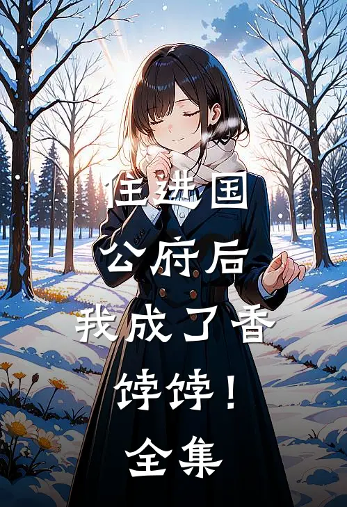 住进国公府后,我成了香饽饽!全集免费阅读