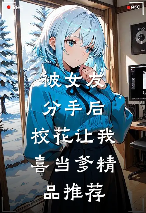 被女友分手后，校花让我喜当爹精品推荐