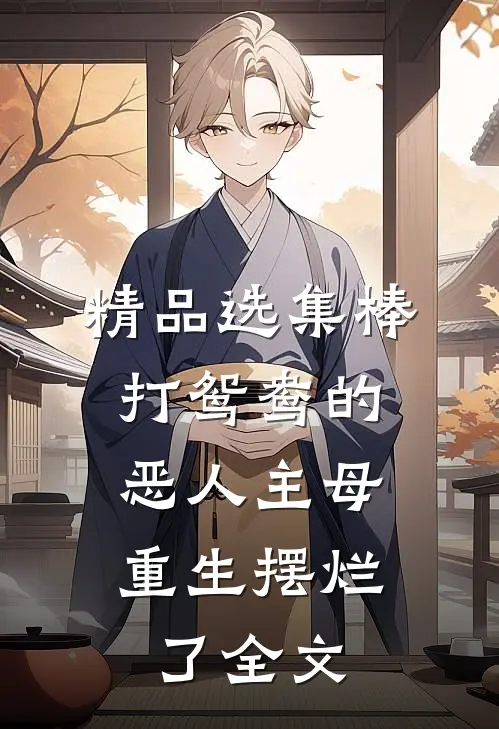 精品选集棒打鸳鸯的恶人主母,重生摆烂了全文
