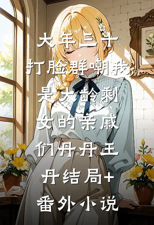 大年三十， 打脸群嘲我是大龄剩女的亲戚们丹丹王丹结局+番外小说