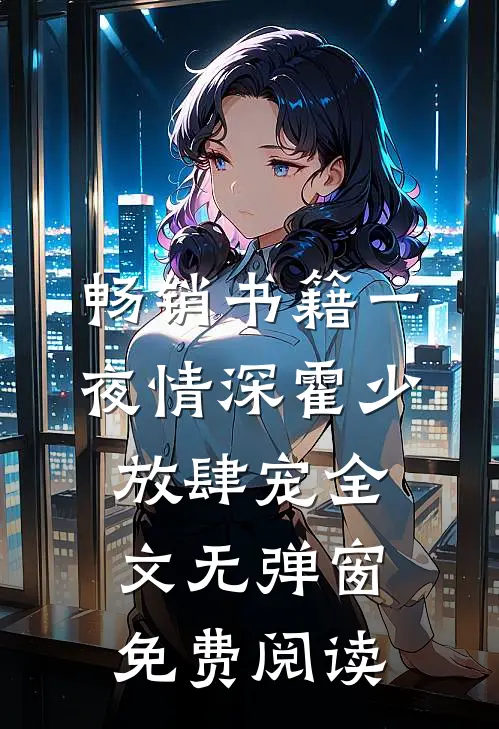 畅销书籍一夜情深霍少放肆宠全文无弹窗免费阅读