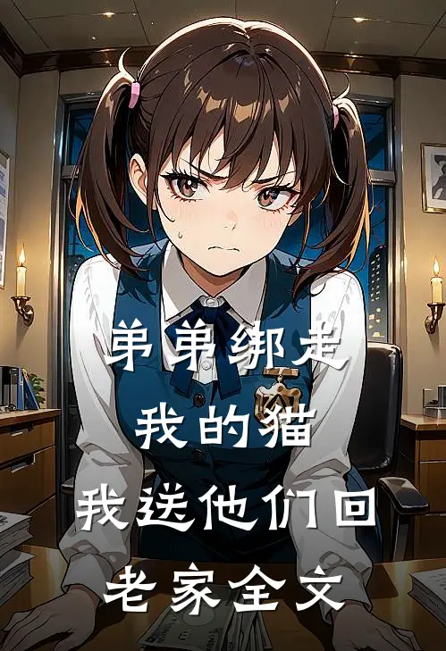 弟弟绑走我的猫,我送他们回老家全文在线阅读