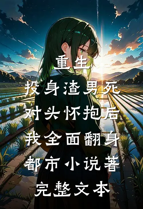 重生:投身渣男死对头怀抱后,我全面翻身都市小说著完整文本
