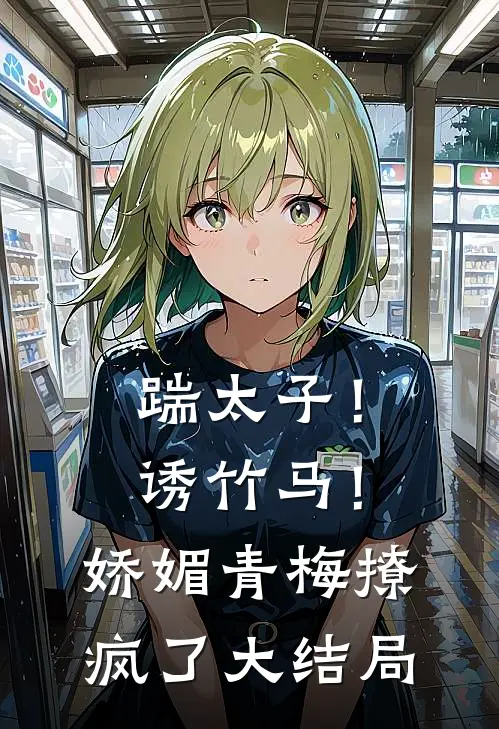 踹太子!诱竹马!娇媚青梅撩疯了大结局免费阅读