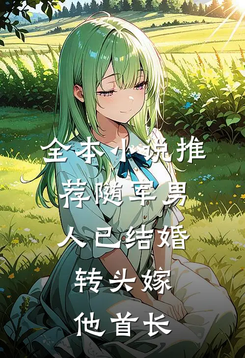 全本小说推荐随军男人已结婚，转头嫁他首长