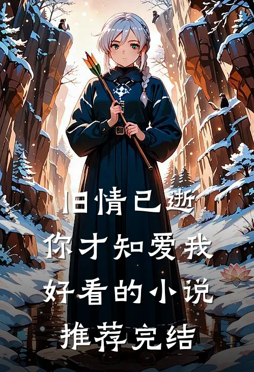 旧情已逝,你才知爱我好看的推荐完结