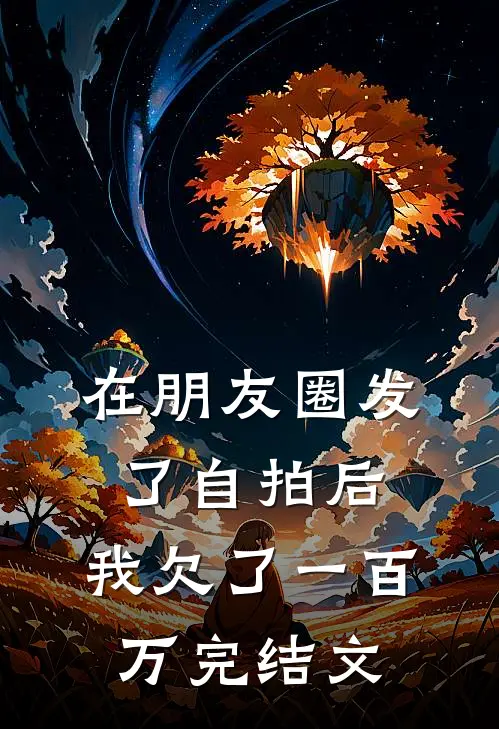 在朋友圈发了自拍后,我欠了一百万完结文案怎么写