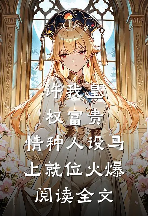 许我皇权富贵，情种人设马上就位火爆阅读全文