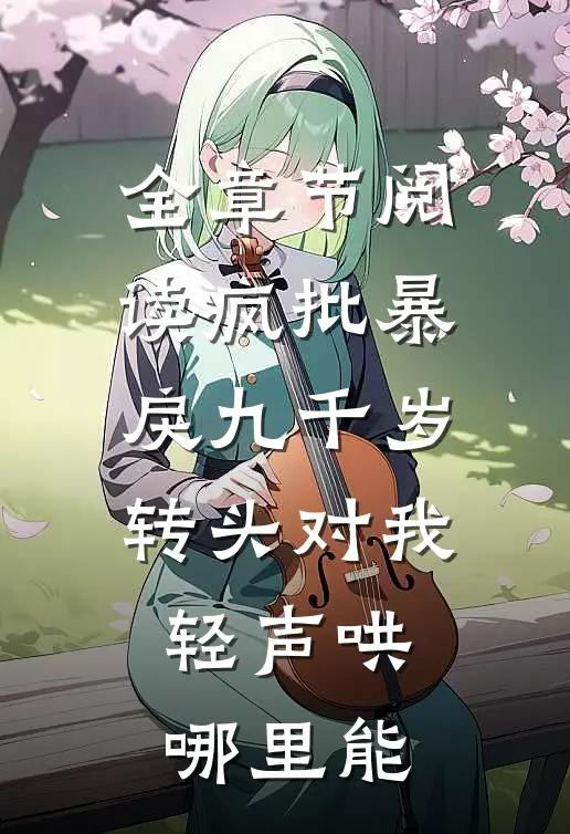 全章节阅读疯批暴戾九千岁转头对我轻声哄哪里能