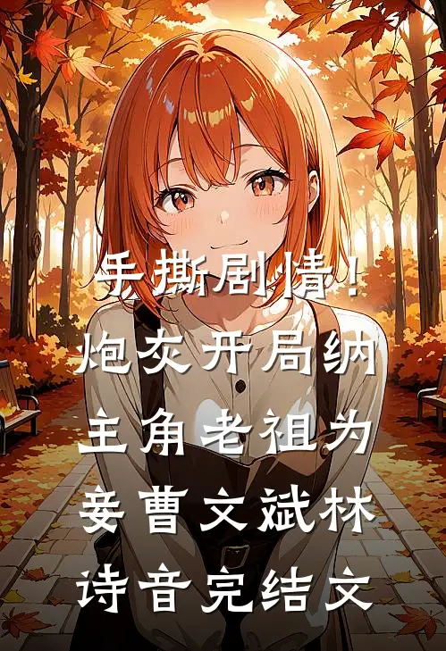 手撕剧情！炮灰开局纳主角老祖为妾曹文斌林诗音完结文