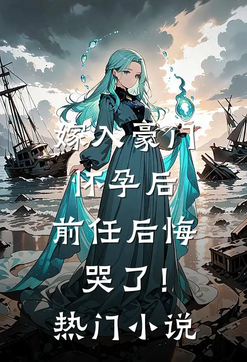嫁入豪门怀孕后,前任后悔哭了!热门免费阅读
