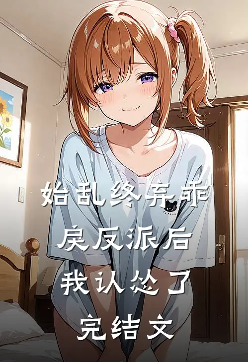 始乱终弃乖戾反派后,我认怂了完结文学