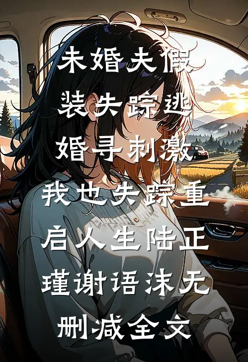 未婚夫假装失踪逃婚寻刺激，我也失踪重启人生陆正瑾谢语沫无删减全文