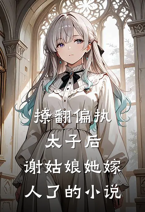 撩翻偏执太子后,谢姑娘她嫁人了的